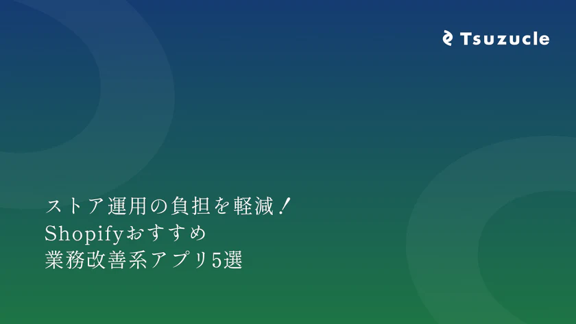 ストア運用の負担を軽減！Shopifyおすすめ業務改善系アプリ5選